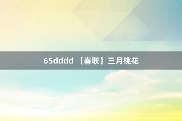 65dddd 【春联】三月桃花