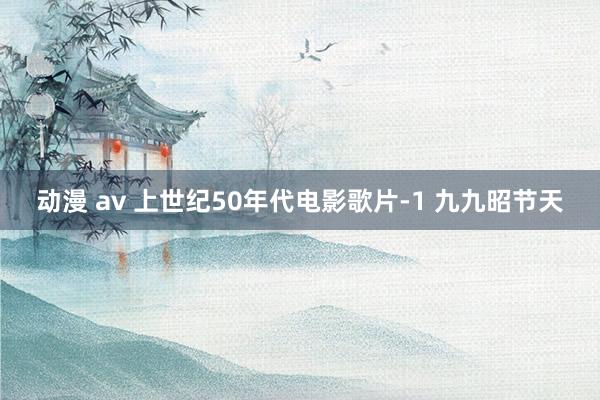 动漫 av 上世纪50年代电影歌片-1 九九昭节天