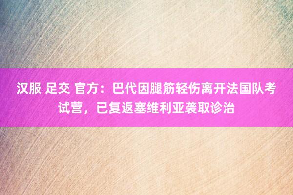 汉服 足交 官方：巴代因腿筋轻伤离开法国队考试营，已复返塞维利亚袭取诊治