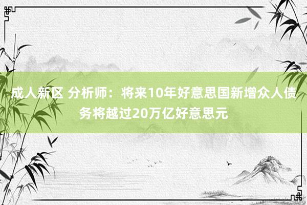 成人新区 分析师：将来10年好意思国新增众人债务将越过20万亿好意思元