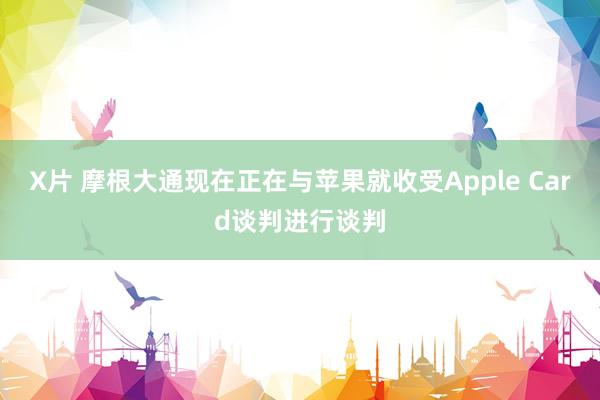 X片 摩根大通现在正在与苹果就收受Apple Card谈判进行谈判