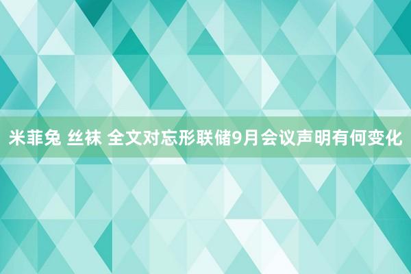 米菲兔 丝袜 全文对忘形联储9月会议声明有何变化