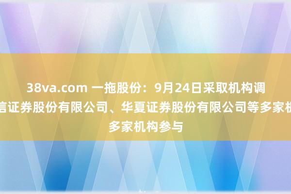 38va.com 一拖股份：9月24日采取机构调研，中信证券股份有限公司、华夏证券股份有限公司等多家机构参与