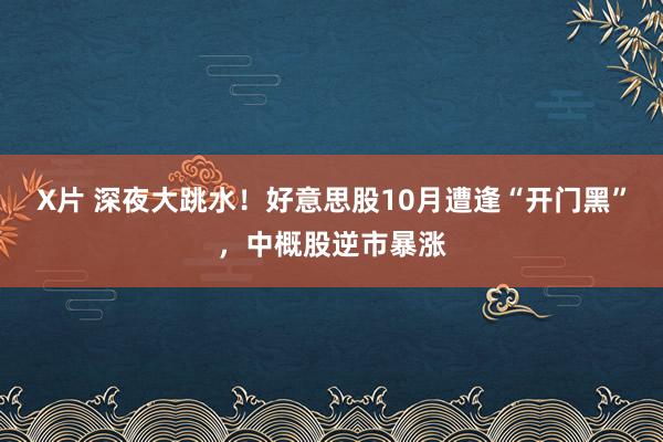 X片 深夜大跳水！好意思股10月遭逢“开门黑”，中概股逆市暴涨