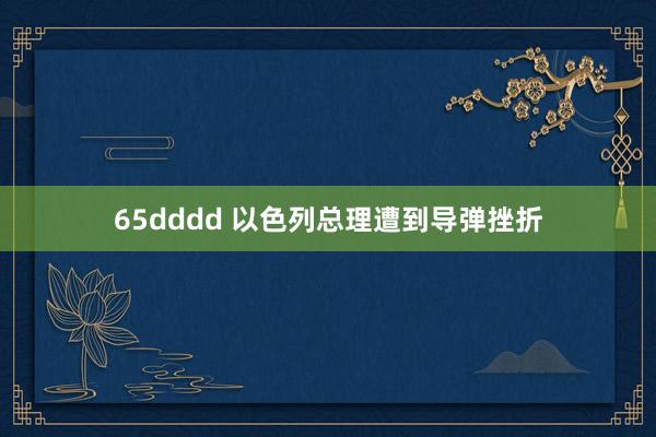 65dddd 以色列总理遭到导弹挫折