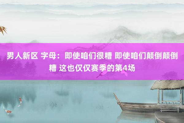 男人新区 字母：即使咱们很糟 即使咱们颠倒颠倒糟 这也仅仅赛季的第4场