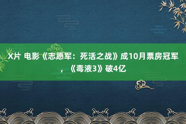 X片 电影《志愿军：死活之战》成10月票房冠军，《毒液3》破4亿