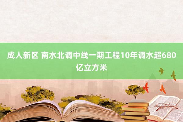 成人新区 南水北调中线一期工程10年调水超680亿立方米