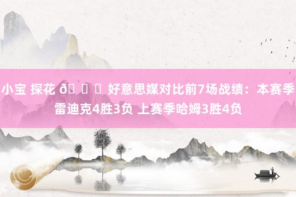 小宝 探花 👀好意思媒对比前7场战绩：本赛季雷迪克4胜3负 上赛季哈姆3胜4负