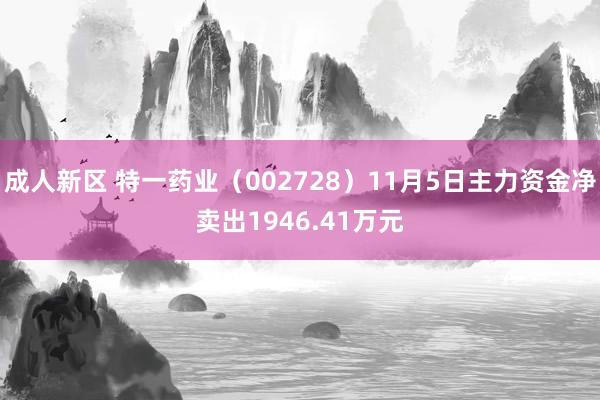 成人新区 特一药业（002728）11月5日主力资金净卖出1946.41万元