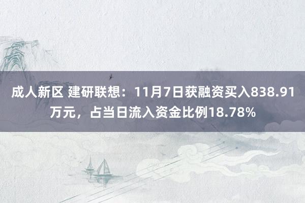 成人新区 建研联想：11月7日获融资买入838.91万元，占当日流入资金比例18.78%