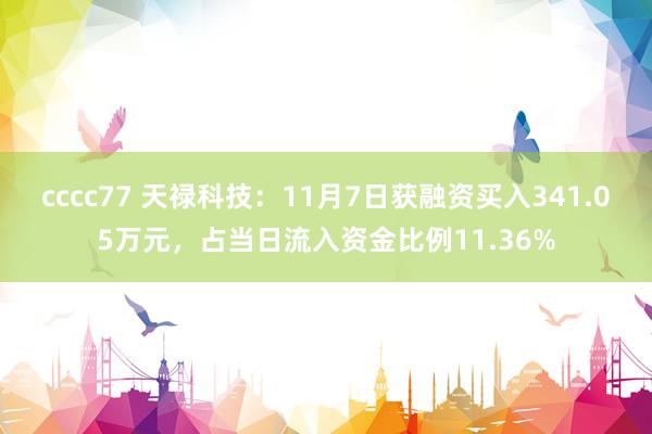 cccc77 天禄科技：11月7日获融资买入341.05万元，占当日流入资金比例11.36%