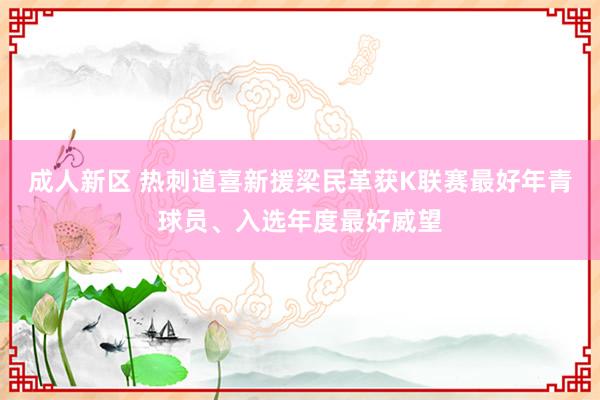 成人新区 热刺道喜新援梁民革获K联赛最好年青球员、入选年度最好威望