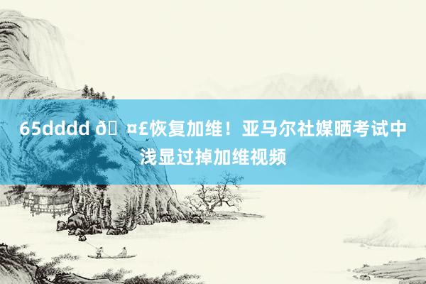 65dddd 🤣恢复加维！亚马尔社媒晒考试中浅显过掉加维视频