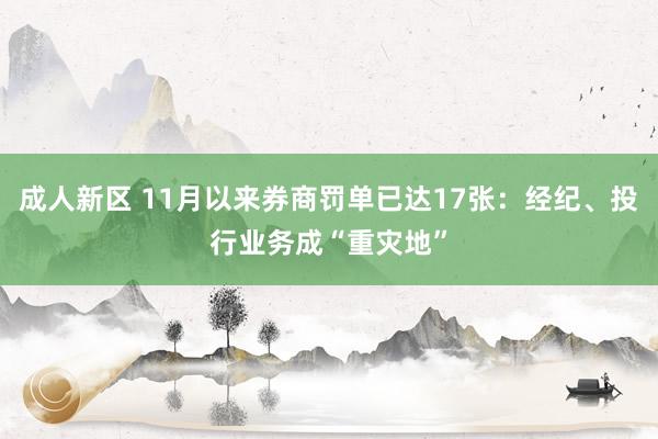 成人新区 11月以来券商罚单已达17张：经纪、投行业务成“重灾地”