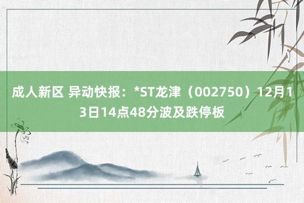 成人新区 异动快报：*ST龙津（002750）12月13日14点48分波及跌停板