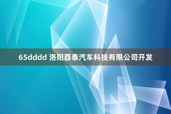 65dddd 洛阳酉泰汽车科技有限公司开发