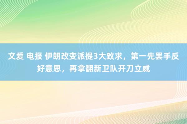 文爱 电报 伊朗改变派提3大致求，第一先罢手反好意思，再拿翻新卫队开刀立威