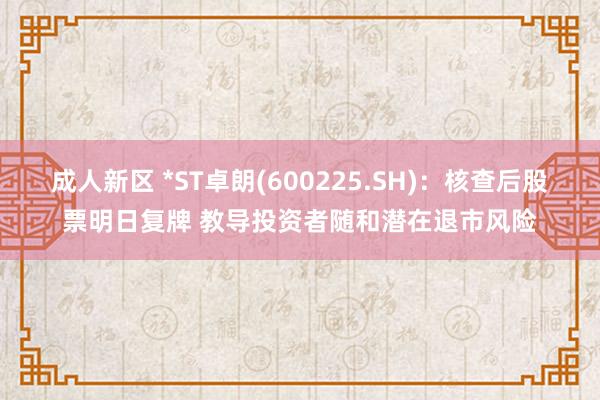 成人新区 *ST卓朗(600225.SH)：核查后股票明日复牌 教导投资者随和潜在退市风险