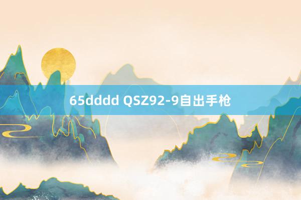 65dddd QSZ92-9自出手枪